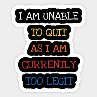 I Am Unable To Quit As I Am Currently Too Legit Cool Sarcasm Sticker